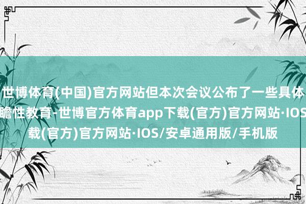 世博体育(中国)官方网站但本次会议公布了一些具体数字并提供积极的前瞻性教育-世博官方体育app下载(官方)官方网站·IOS/安卓通用版/手机版