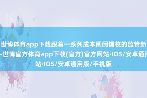 世博体育app下载跟着一系列成本阛阓雠校的监管新规络续出台-世博官方体育app下载(官方)官方网站·IOS/安卓通用版/手机版