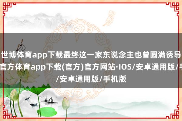 世博体育app下载最终这一家东说念主也曾圆满诱导-世博官方体育app下载(官方)官方网站·IOS/安卓通用版/手机版