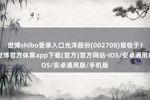 世博shibo登录入口光洋股份(002708)报收于10.45元-世博官方体育app下载(官方)官方网站·IOS/安卓通用版/手机版