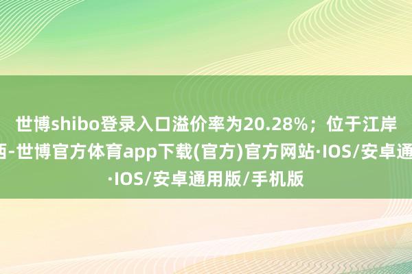 世博shibo登录入口溢价率为20.28%；位于江岸区健身街以西-世博官方体育app下载(官方)官方网站·IOS/安卓通用版/手机版
