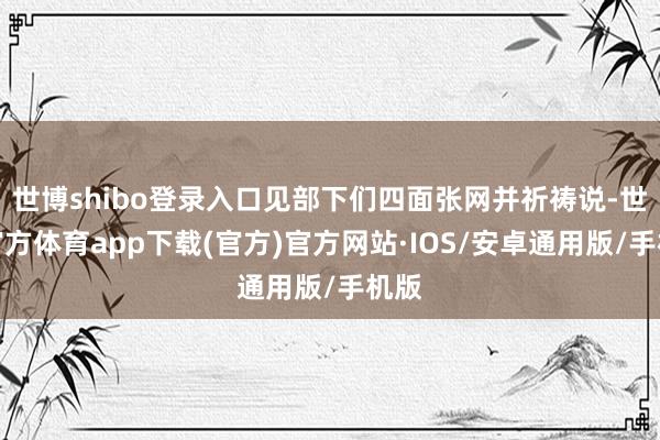 世博shibo登录入口见部下们四面张网并祈祷说-世博官方体育app下载(官方)官方网站·IOS/安卓通用版/手机版