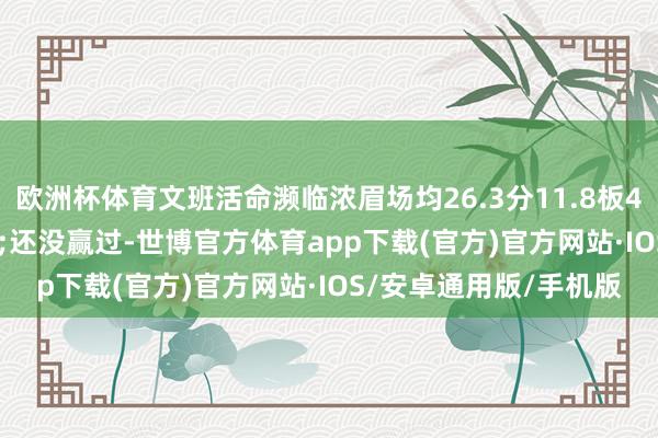 欧洲杯体育文班活命濒临浓眉场均26.3分11.8板4帽 战绩0胜4负&还没赢过-世博官方体育app下载(官方)官方网站·IOS/安卓通用版/手机版