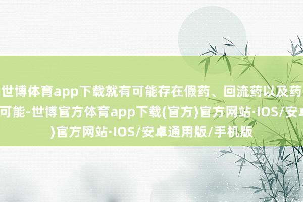 世博体育app下载就有可能存在假药、回流药以及药品被串换销售的可能-世博官方体育app下载(官方)官方网站·IOS/安卓通用版/手机版