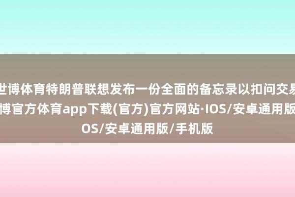 世博体育特朗普联想发布一份全面的备忘录以扣问交易计谋-世博官方体育app下载(官方)官方网站·IOS/安卓通用版/手机版