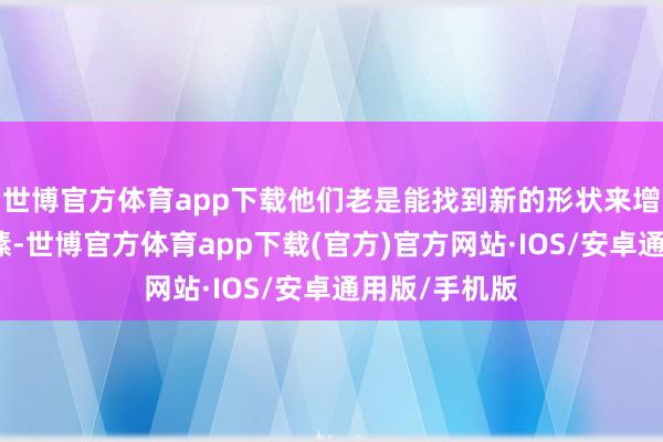 世博官方体育app下载他们老是能找到新的形状来增进彼此的情愫-世博官方体育app下载(官方)官方网站·IOS/安卓通用版/手机版