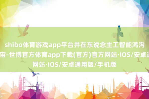 shibo体育游戏app平台并在东说念主工智能鸿沟主导和拓荒宇宙-世博官方体育app下载(官方)官方网站·IOS/安卓通用版/手机版
