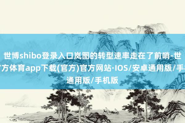 世博shibo登录入口岚图的转型速率走在了前哨-世博官方体育app下载(官方)官方网站·IOS/安卓通用版/手机版