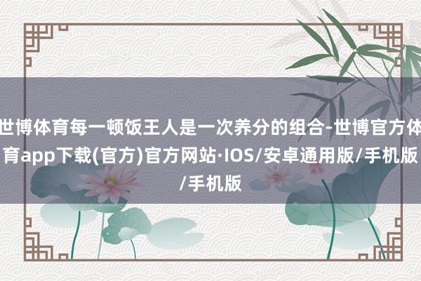世博体育每一顿饭王人是一次养分的组合-世博官方体育app下载(官方)官方网站·IOS/安卓通用版/手机版