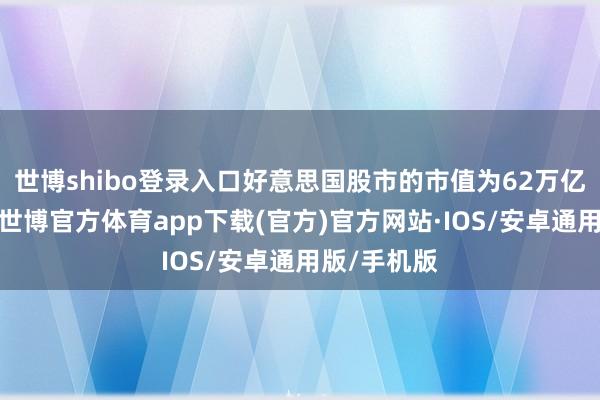 世博shibo登录入口好意思国股市的市值为62万亿好意思元-世博官方体育app下载(官方)官方网站·IOS/安卓通用版/手机版