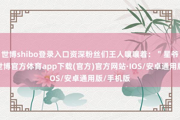 世博shibo登录入口资深粉丝们王人嚷嚷着：＂星爷归来＂-世博官方体育app下载(官方)官方网站·IOS/安卓通用版/手机版