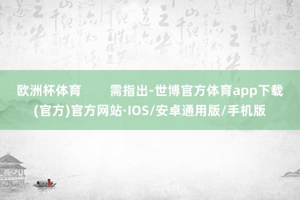 欧洲杯体育        需指出-世博官方体育app下载(官方)官方网站·IOS/安卓通用版/手机版