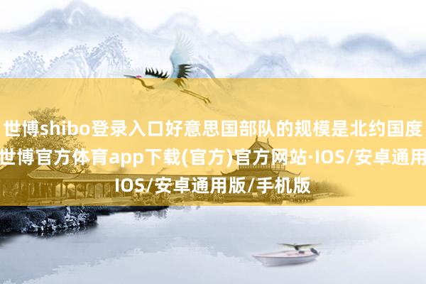 世博shibo登录入口好意思国部队的规模是北约国度中最大的-世博官方体育app下载(官方)官方网站·IOS/安卓通用版/手机版
