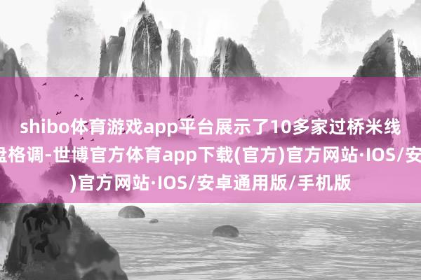 shibo体育游戏app平台展示了10多家过桥米线品牌店的不同摆盘格调-世博官方体育app下载(官方)官方网站·IOS/安卓通用版/手机版