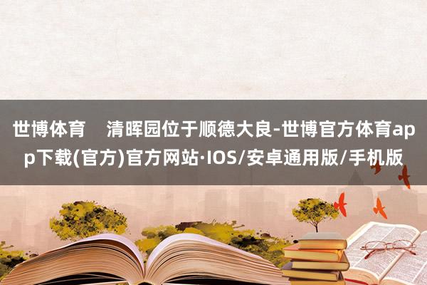 世博体育    清晖园位于顺德大良-世博官方体育app下载(官方)官方网站·IOS/安卓通用版/手机版