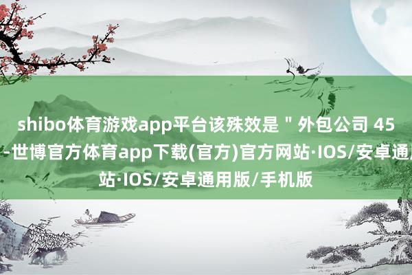 shibo体育游戏app平台该殊效是＂外包公司 4500 元制作＂-世博官方体育app下载(官方)官方网站·IOS/安卓通用版/手机版