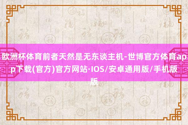 欧洲杯体育前者天然是无东谈主机-世博官方体育app下载(官方)官方网站·IOS/安卓通用版/手机版