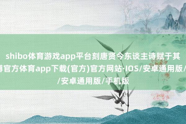 shibo体育游戏app平台刻唐贤今东谈主诗赋于其上-世博官方体育app下载(官方)官方网站·IOS/安卓通用版/手机版