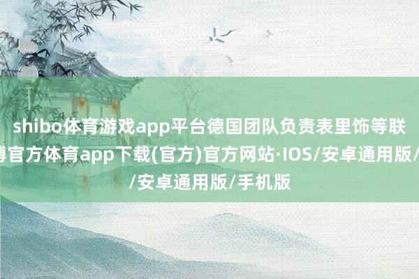 shibo体育游戏app平台德国团队负责表里饰等联想-世博官方体育app下载(官方)官方网站·IOS/安卓通用版/手机版