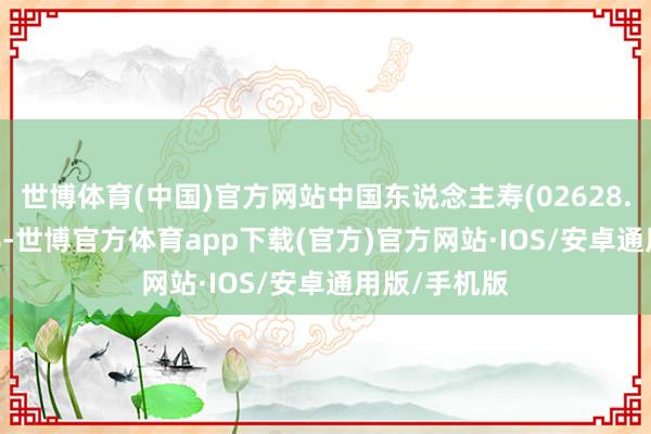 世博体育(中国)官方网站中国东说念主寿(02628.HK)涨4.5%-世博官方体育app下载(官方)官方网站·IOS/安卓通用版/手机版