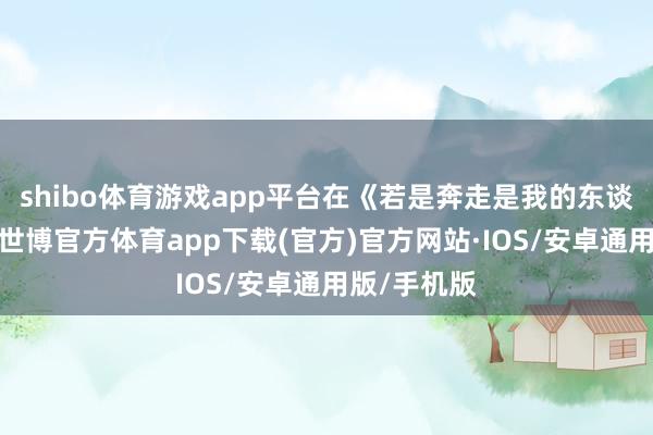 shibo体育游戏app平台在《若是奔走是我的东谈主生》中-世博官方体育app下载(官方)官方网站·IOS/安卓通用版/手机版