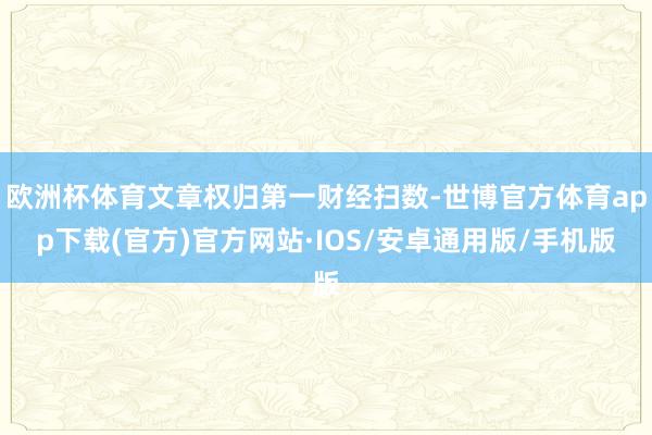 欧洲杯体育文章权归第一财经扫数-世博官方体育app下载(官方)官方网站·IOS/安卓通用版/手机版
