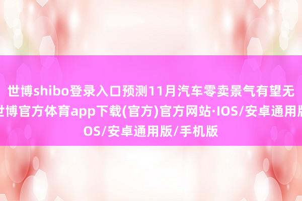 世博shibo登录入口预测11月汽车零卖景气有望无间普及-世博官方体育app下载(官方)官方网站·IOS/安卓通用版/手机版