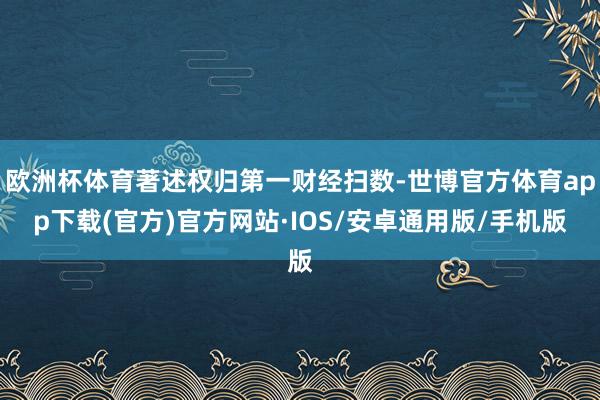 欧洲杯体育著述权归第一财经扫数-世博官方体育app下载(官方)官方网站·IOS/安卓通用版/手机版