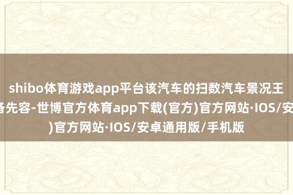 shibo体育游戏app平台该汽车的扫数汽车景况王人将在著述中详备先容-世博官方体育app下载(官方)官方网站·IOS/安卓通用版/手机版