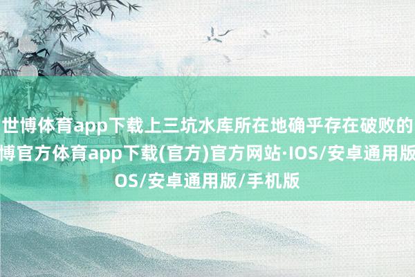 世博体育app下载上三坑水库所在地确乎存在破败的房屋-世博官方体育app下载(官方)官方网站·IOS/安卓通用版/手机版