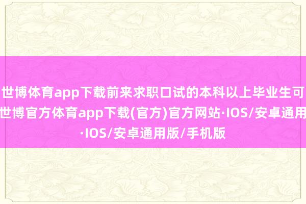 世博体育app下载前来求职口试的本科以上毕业生可请求入住-世博官方体育app下载(官方)官方网站·IOS/安卓通用版/手机版