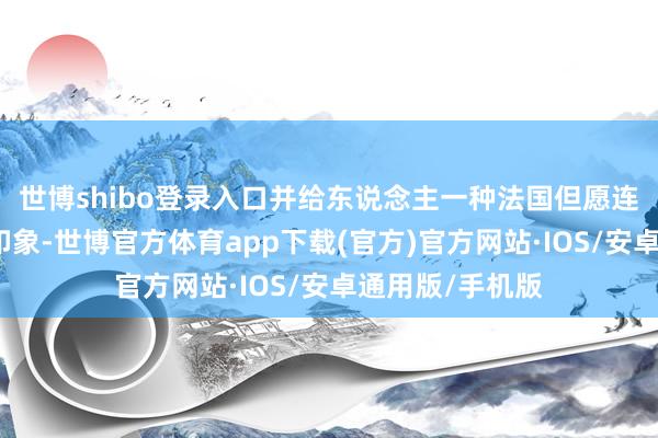 世博shibo登录入口并给东说念主一种法国但愿连续现时打破的印象-世博官方体育app下载(官方)官方网站·IOS/安卓通用版/手机版