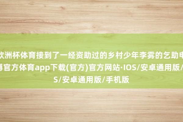 欧洲杯体育接到了一经资助过的乡村少年李雾的乞助电话-世博官方体育app下载(官方)官方网站·IOS/安卓通用版/手机版