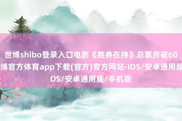 世博shibo登录入口电影《胜券在持》总票房破6000万-世博官方体育app下载(官方)官方网站·IOS/安卓通用版/手机版