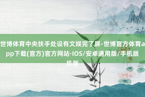 世博体育中央扶手处设有文娱完了屏-世博官方体育app下载(官方)官方网站·IOS/安卓通用版/手机版