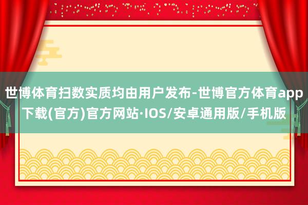 世博体育扫数实质均由用户发布-世博官方体育app下载(官方)官方网站·IOS/安卓通用版/手机版