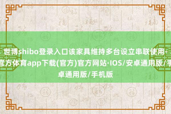世博shibo登录入口该家具维持多台设立串联使用-世博官方体育app下载(官方)官方网站·IOS/安卓通用版/手机版