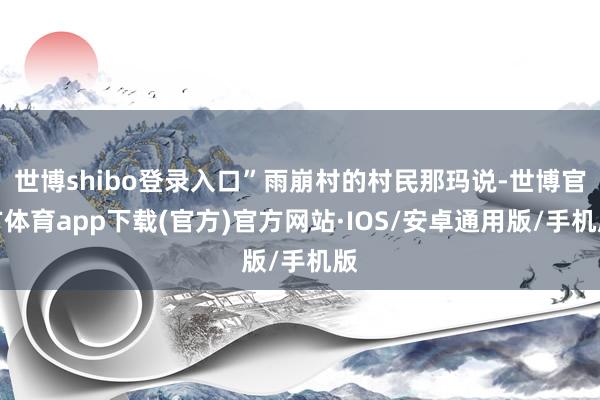 世博shibo登录入口”雨崩村的村民那玛说-世博官方体育app下载(官方)官方网站·IOS/安卓通用版/手机版
