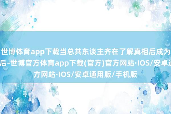 世博体育app下载当总共东谈主齐在了解真相后成为关氏昆仲同盟后-世博官方体育app下载(官方)官方网站·IOS/安卓通用版/手机版