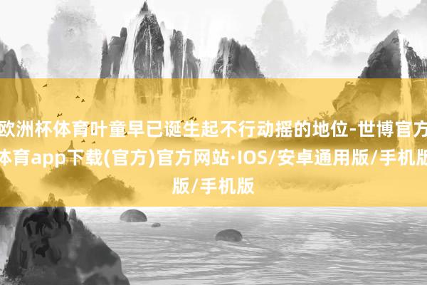 欧洲杯体育叶童早已诞生起不行动摇的地位-世博官方体育app下载(官方)官方网站·IOS/安卓通用版/手机版