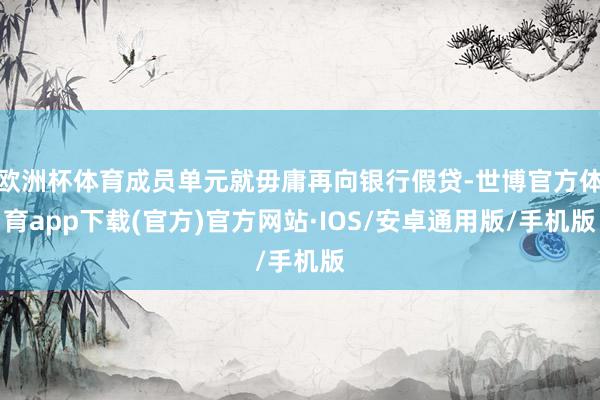 欧洲杯体育成员单元就毋庸再向银行假贷-世博官方体育app下载(官方)官方网站·IOS/安卓通用版/手机版