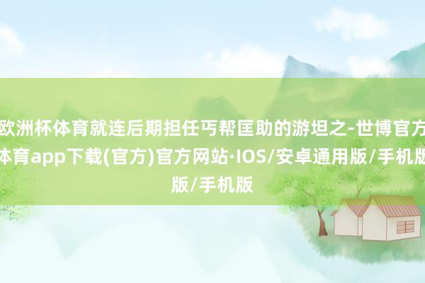 欧洲杯体育就连后期担任丐帮匡助的游坦之-世博官方体育app下载(官方)官方网站·IOS/安卓通用版/手机版