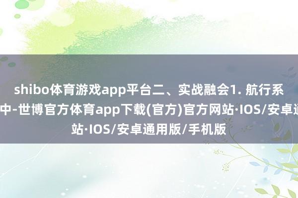 shibo体育游戏app平台二、实战融会1. 航行系实战：在斗殴中-世博官方体育app下载(官方)官方网站·IOS/安卓通用版/手机版