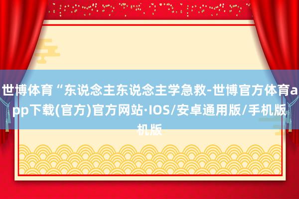世博体育“东说念主东说念主学急救-世博官方体育app下载(官方)官方网站·IOS/安卓通用版/手机版