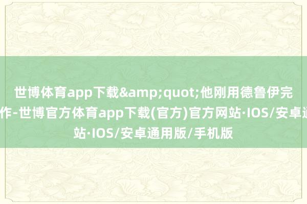世博体育app下载&quot;他刚用德鲁伊完成一波极限操作-世博官方体育app下载(官方)官方网站·IOS/安卓通用版/手机版