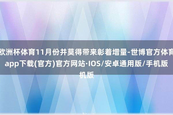 欧洲杯体育11月份并莫得带来彰着增量-世博官方体育app下载(官方)官方网站·IOS/安卓通用版/手机版