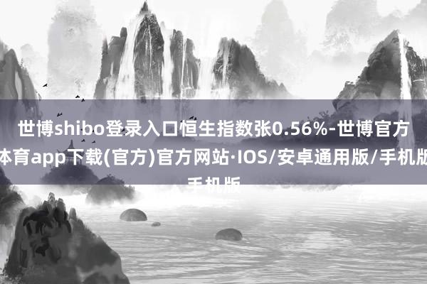 世博shibo登录入口恒生指数张0.56%-世博官方体育app下载(官方)官方网站·IOS/安卓通用版/手机版