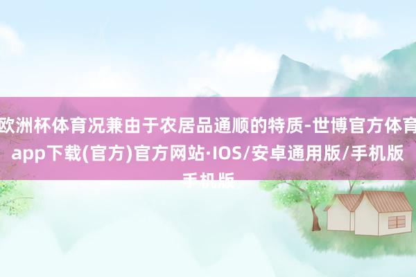 欧洲杯体育况兼由于农居品通顺的特质-世博官方体育app下载(官方)官方网站·IOS/安卓通用版/手机版