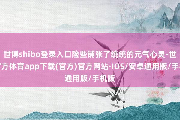 世博shibo登录入口险些铺张了统统的元气心灵-世博官方体育app下载(官方)官方网站·IOS/安卓通用版/手机版