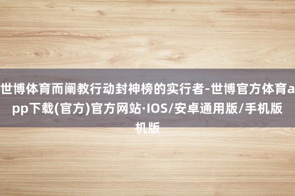 世博体育而阐教行动封神榜的实行者-世博官方体育app下载(官方)官方网站·IOS/安卓通用版/手机版